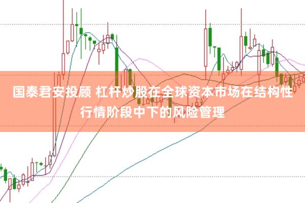 国泰君安投顾 杠杆炒股在全球资本市场在结构性行情阶段中下的风险管理