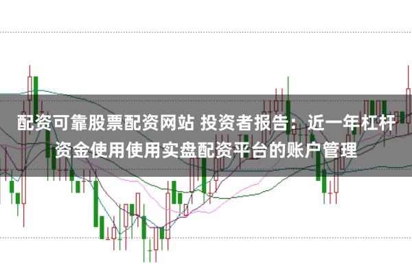 配资可靠股票配资网站 投资者报告：近一年杠杆资金使用使用实盘配资平台的账户管理