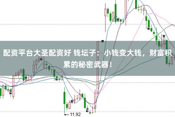 配资平台大圣配资好 钱坛子：小钱变大钱，财富积累的秘密武器！