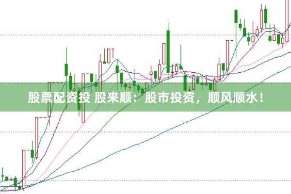 股票配资投 股来顺：股市投资，顺风顺水！