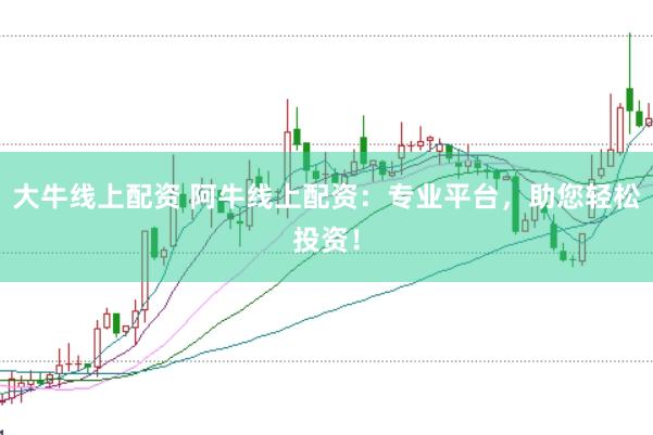 大牛线上配资 阿牛线上配资：专业平台，助您轻松投资！