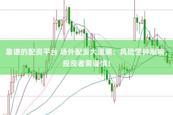 靠谱的配资平台 场外配资大退潮：风险警钟敲响，投资者需谨慎！