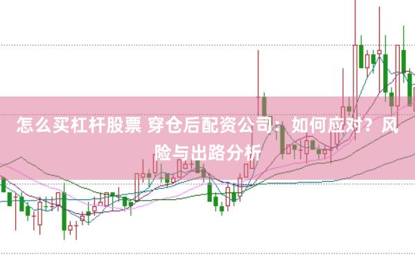 怎么买杠杆股票 穿仓后配资公司：如何应对？风险与出路分析
