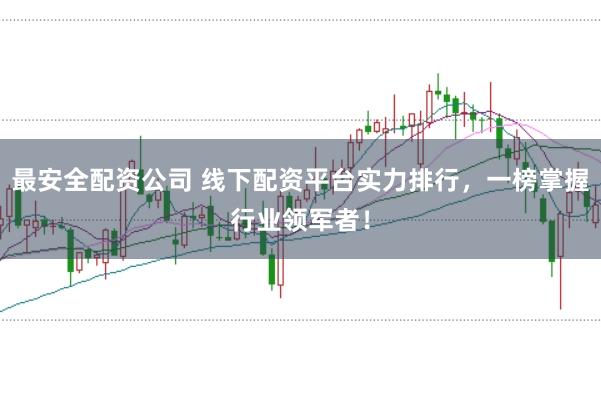 最安全配资公司 线下配资平台实力排行，一榜掌握行业领军者！