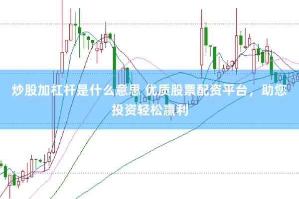 炒股加杠杆是什么意思 优质股票配资平台，助您投资轻松赢利