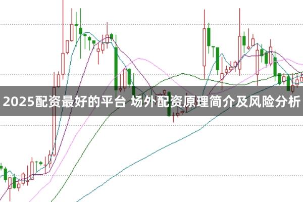 2025配资最好的平台 场外配资原理简介及风险分析