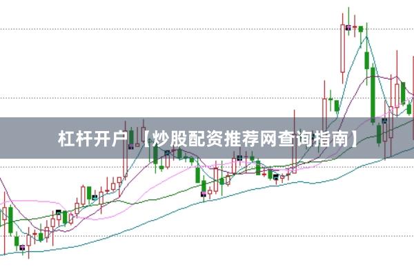 杠杆开户 【炒股配资推荐网查询指南】