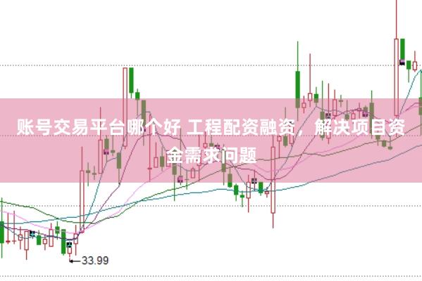 账号交易平台哪个好 工程配资融资，解决项目资金需求问题
