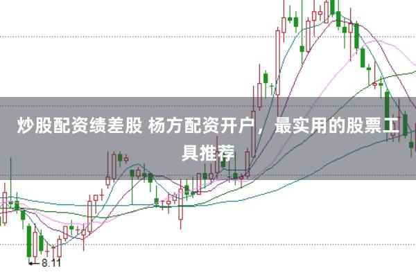炒股配资绩差股 杨方配资开户，最实用的股票工具推荐