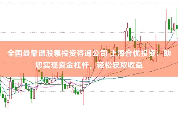 全国最靠谱股票投资咨询公司 上海合优投资：助您实现资金杠杆，轻松获取收益