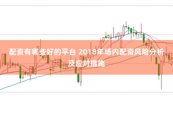 配资有哪些好的平台 2018年场内配资风险分析及应对措施