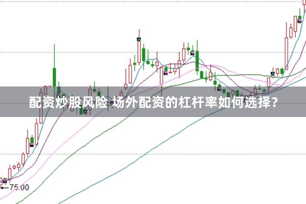 配资炒股风险 场外配资的杠杆率如何选择？