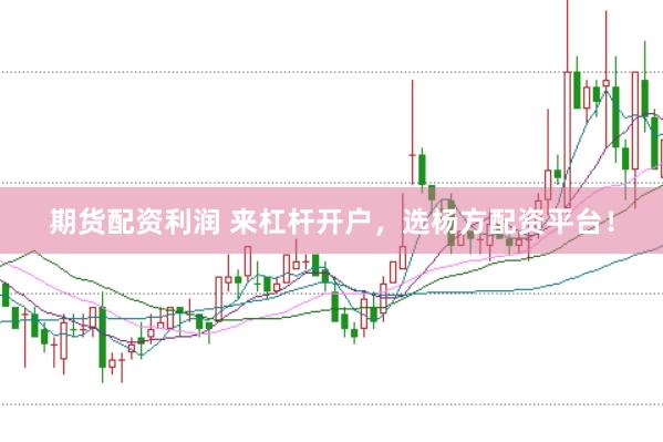 期货配资利润 来杠杆开户，选杨方配资平台！