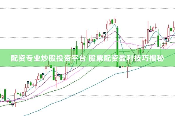 配资专业炒股投资平台 股票配资盈利技巧揭秘