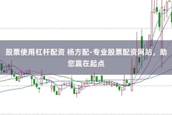 股票使用杠杆配资 杨方配-专业股票配资网站，助您赢在起点