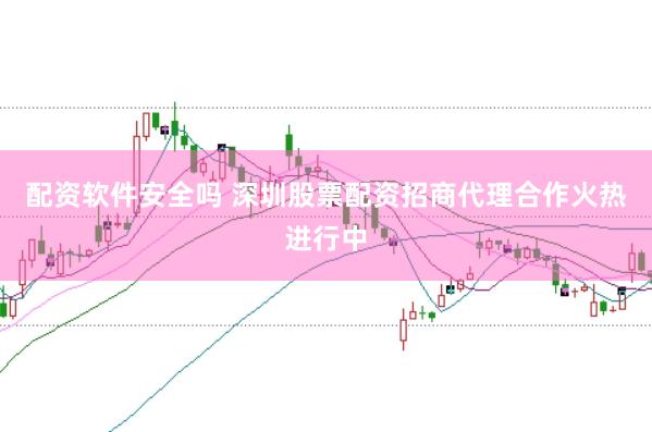 配资软件安全吗 深圳股票配资招商代理合作火热进行中