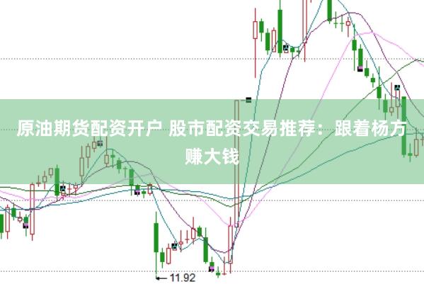 原油期货配资开户 股市配资交易推荐：跟着杨方赚大钱