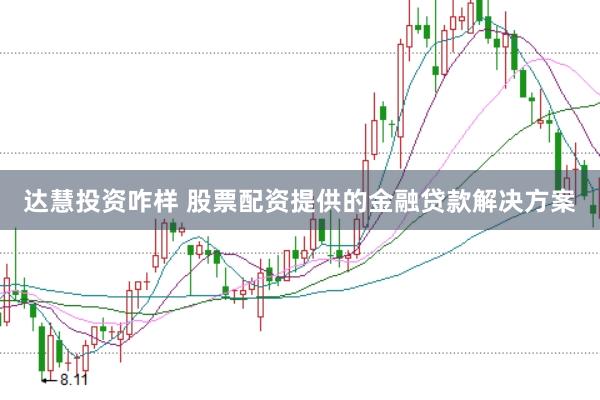 达慧投资咋样 股票配资提供的金融贷款解决方案