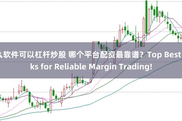 什么软件可以杠杆炒股 哪个平台配资最靠谱？Top Best Picks for Reliable Margin Trading!