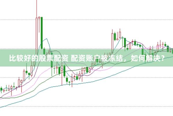 比较好的股票配资 配资账户被冻结，如何解决？