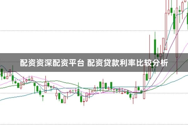 配资资深配资平台 配资贷款利率比较分析