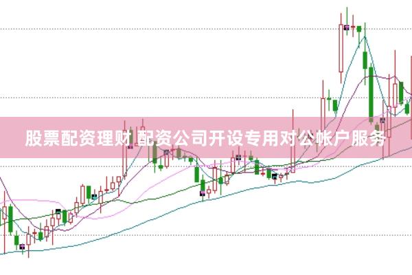 股票配资理财 配资公司开设专用对公帐户服务