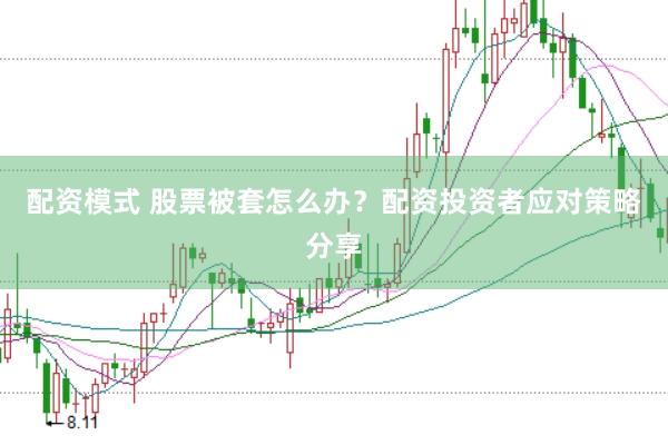 配资模式 股票被套怎么办？配资投资者应对策略分享