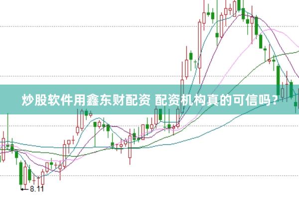 炒股软件用鑫东财配资 配资机构真的可信吗？