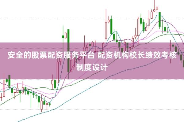 安全的股票配资服务平台 配资机构校长绩效考核制度设计