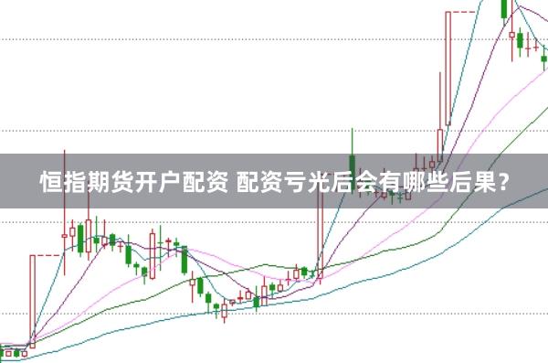恒指期货开户配资 配资亏光后会有哪些后果？