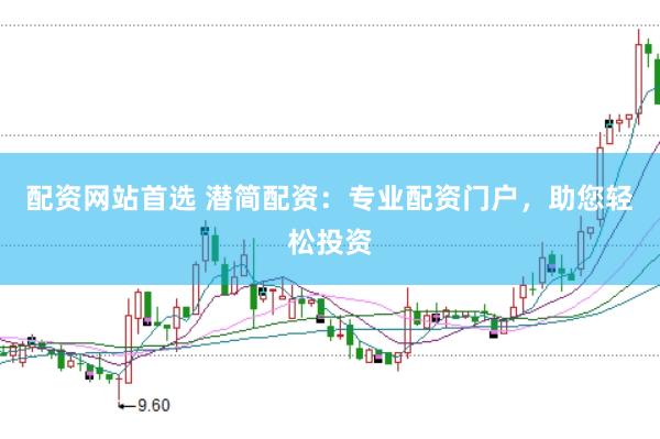 配资网站首选 潜简配资：专业配资门户，助您轻松投资