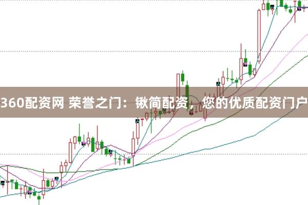 360配资网 荣誉之门：锹简配资，您的优质配资门户