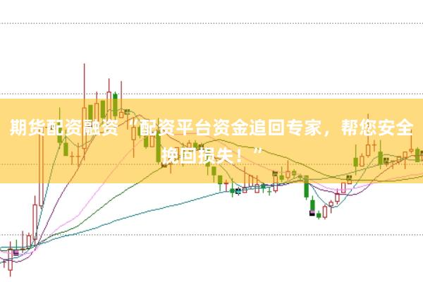 期货配资融资 “配资平台资金追回专家，帮您安全挽回损失！”