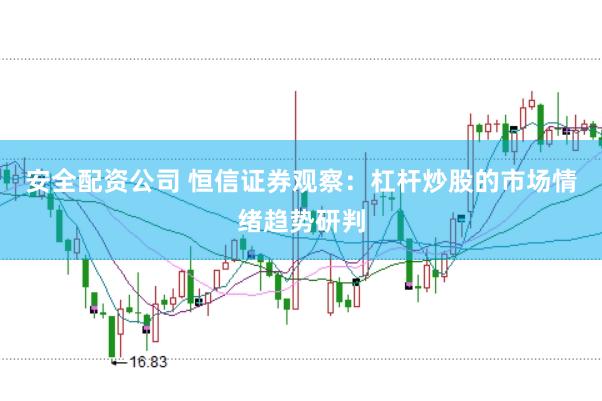 安全配资公司 恒信证券观察：杠杆炒股的市场情绪趋势研判
