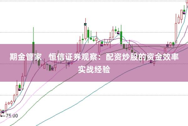 期金管家   恒信证券观察：配资炒股的资金效率实战经验