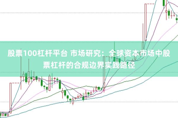 股票100杠杆平台 市场研究：全球资本市场中股票杠杆的合规边界实践路径