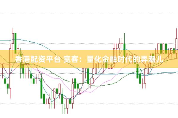 香港配资平台 宽客：量化金融时代的弄潮儿