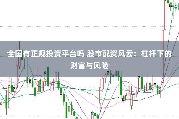 全国有正规投资平台吗 股市配资风云：杠杆下的财富与风险