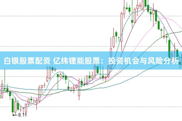 白银股票配资 亿纬锂能股票：投资机会与风险分析