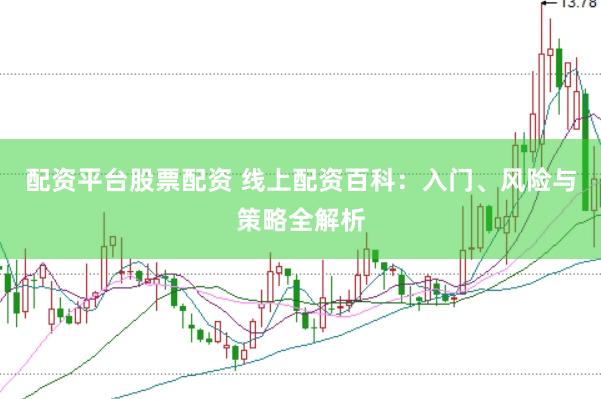 配资平台股票配资 线上配资百科：入门、风险与策略全解析