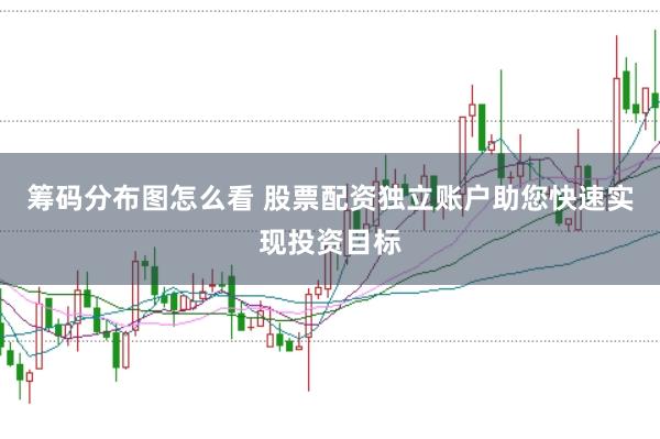 筹码分布图怎么看 股票配资独立账户助您快速实现投资目标
