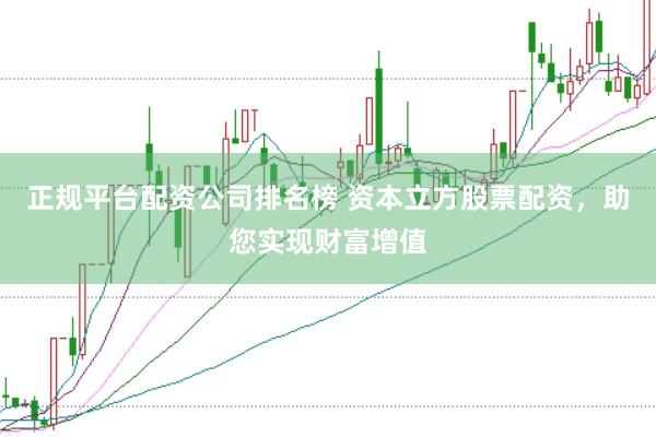 正规平台配资公司排名榜 资本立方股票配资，助您实现财富增值