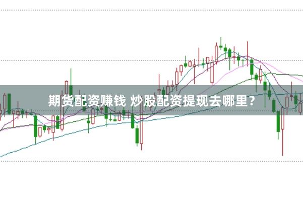 期货配资赚钱 炒股配资提现去哪里？