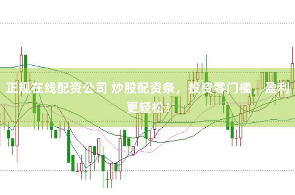 正规在线配资公司 炒股配资条，投资零门槛，盈利更轻松！