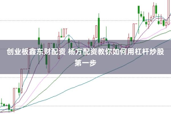 创业板鑫东财配资 杨方配资教你如何用杠杆炒股第一步