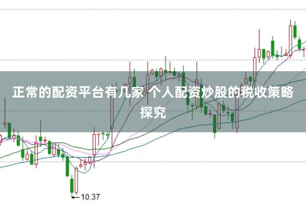 正常的配资平台有几家 个人配资炒股的税收策略探究
