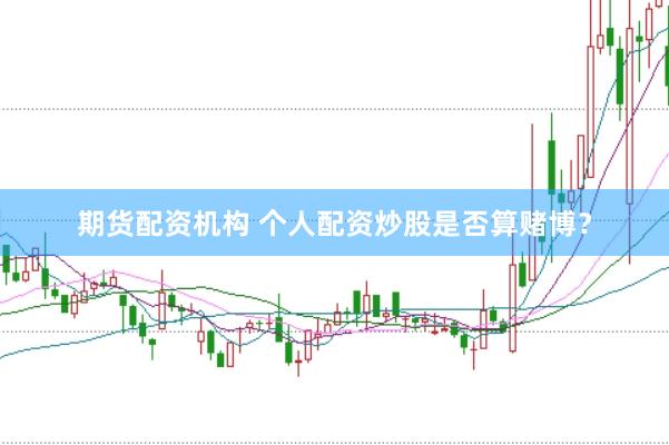 期货配资机构 个人配资炒股是否算赌博？