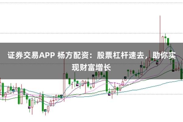 证券交易APP 杨方配资：股票杠杆速去，助你实现财富增长
