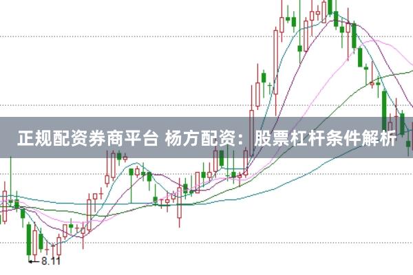 正规配资券商平台 杨方配资：股票杠杆条件解析