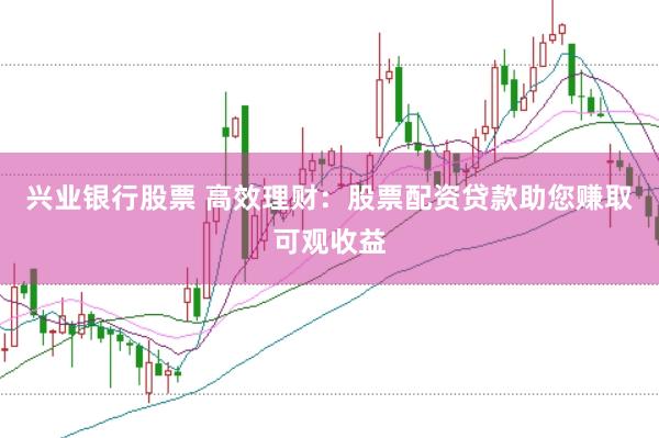 兴业银行股票 高效理财：股票配资贷款助您赚取可观收益